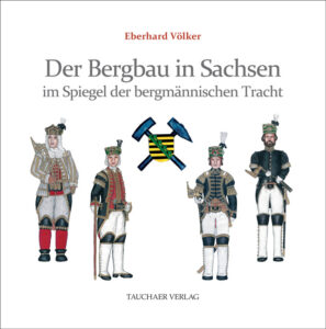 Eberhard Völker Der Bergbau in Sachsen im Spiegel der bergmännischen Tracht Taucher Verlag, 2024 ISBN 978-3-89772-322-1